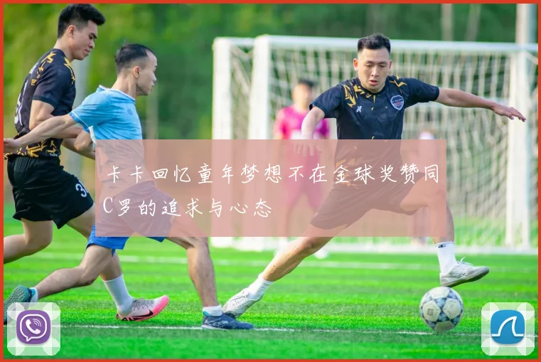 卡卡回忆童年梦想不在金球奖赞同C罗的追求与心态