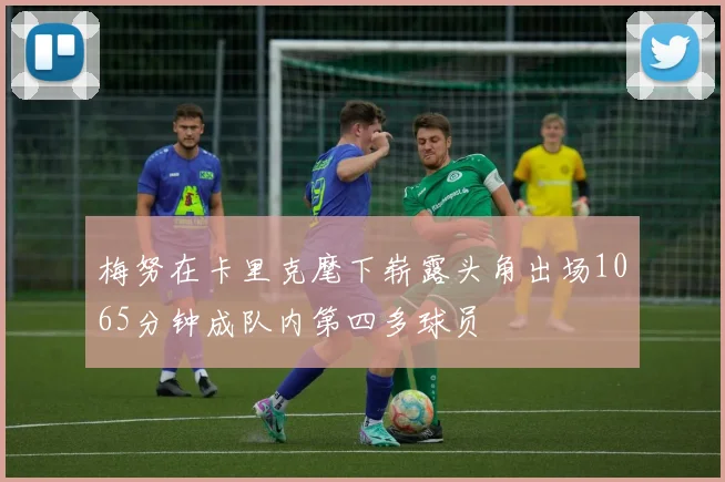 梅努在卡里克麾下崭露头角出场1065分钟成队内第四多球员