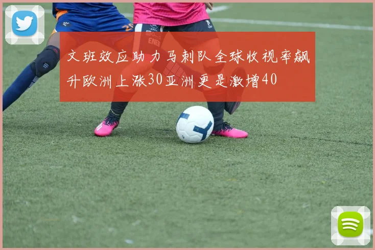 文班效应助力马刺队全球收视率飙升欧洲上涨30亚洲更是激增40