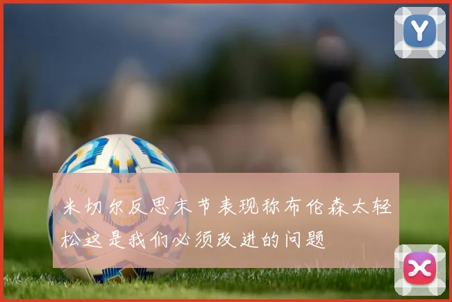 米切尔反思末节表现称布伦森太轻松这是我们必须改进的问题