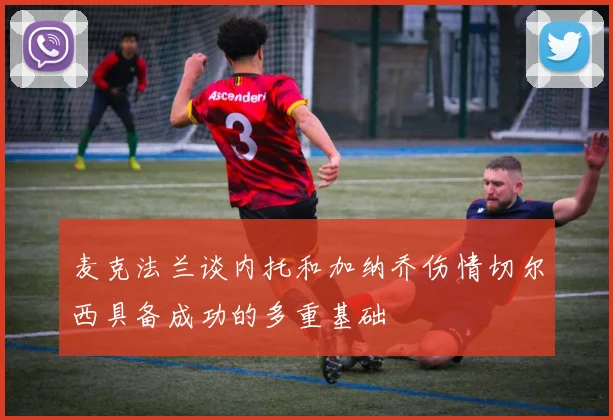 麦克法兰谈内托和加纳乔伤情切尔西具备成功的多重基础