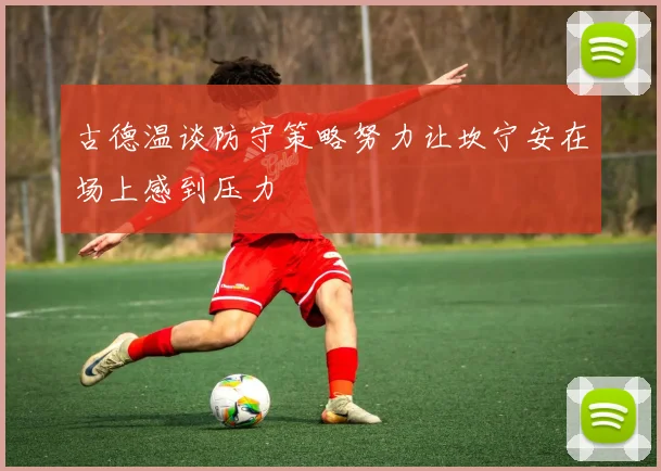 古德温谈防守策略努力让坎宁安在场上感到压力